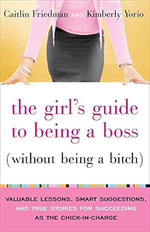 Seller image for The Girl's Guide to Being a Boss (Without Being a Bitch): Valuable Lessons, Smart Suggestions, and True Stories for Succeeding as the Chick-in-Charge for sale by Reliant Bookstore