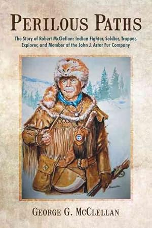 Image du vendeur pour Perilous Paths : The Story of Robert Mcclellan: Indian Fighter, Soldier, Trapper, Explorer, and Member of the John J. Astor Fur Company mis en vente par GreatBookPrices