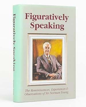 Figuratively Speaking. The Reminiscences, Experiences and Observations of Sir Norman Young