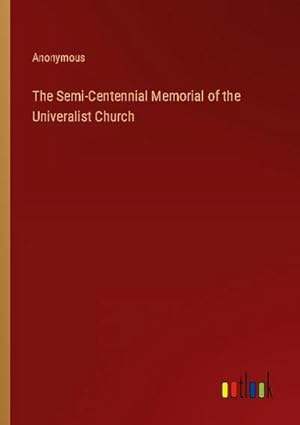 Bild des Verkufers fr The Semi-Centennial Memorial of the Univeralist Church zum Verkauf von AHA-BUCH GmbH