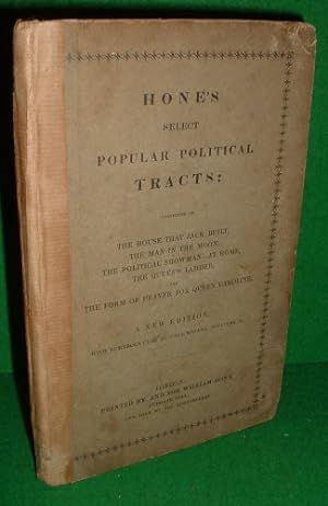 HONE'S SELECT POPULAR POLITICAL TRACTS: CONSISTING OF THE HOUSE THAT JACK BUILT, THE MAN IN THE M...