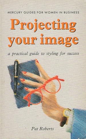 Imagen del vendedor de Projecting Your Image: A practical guide to styling for success (Mercury Guides for Women in Business) a la venta por Versandantiquariat Nussbaum