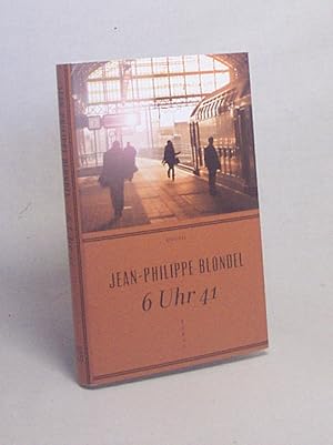 Seller image for 6 Uhr 41 : Roman / Jean-Philippe Blondel. Aus dem Franz. von Anne Braun for sale by Versandantiquariat Buchegger