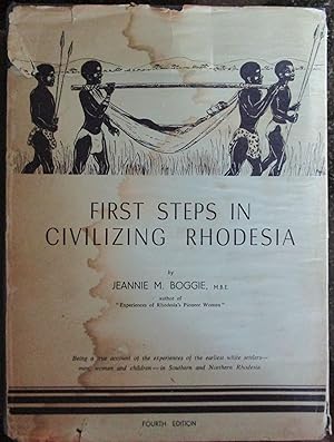 First Steps in Civilising Rhodesia Being a True Account of the Earliest White Settlers - Men, Wom...