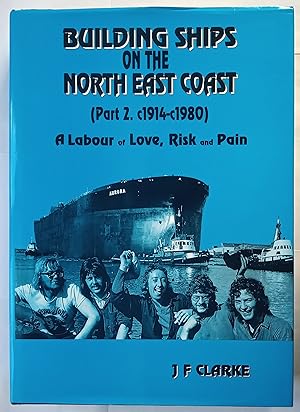 Building Ships on the North East Coast. Part 1. c1640-1914, Part 2 c1914 - c1980 A Labour of Love...