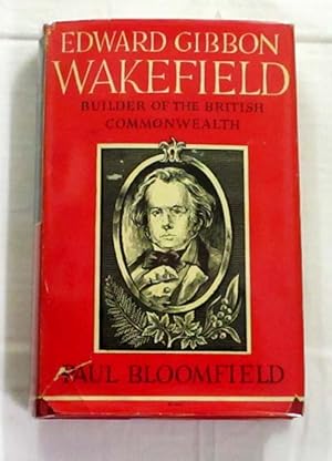 Edward Gibbon Wakefield Builder of the British Commonwealth