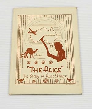 Imagen del vendedor de The Alice : a story of the town and district of Alice Springs, Northern Territory, compiled by the Alice Springs Branch of the Country Women's Association. a la venta por Adelaide Booksellers