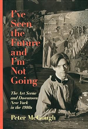 I've Seen the Future and I'm Not Going: The Art Scene and Downtown New York in the 1980s