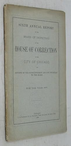 Image du vendeur pour Sixth Annual Report of the Board of Inspectors of the House of Correction of the City of Chicago, and Reports of the Superintendant and City Physician to the Board for the Year 1877 mis en vente par Powell's Bookstores Chicago, ABAA