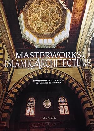 Masterworks of Islamic Architecture. From Damascus to Granada and from Cairo to Istanbul.