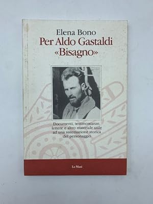 Per Aldo Gastaldi "Bisagno". Documenti, testimonianze, lettere e altro materiale utile ad una sis...