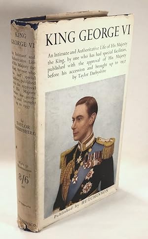 Bild des Verkufers fr King George VI: An Intimate and Authoritative Life of His Majesty the King, By One Who Has Had Special Facilities, Published with the Approval of His Majesty Before His Accession and Brought Up to 1937 By Taylor Darbyshire zum Verkauf von Clausen Books, RMABA