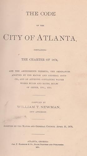 Seller image for The Code of the City of Atlanta, Containing The Charter of 1874, and the Amendments Thereto, The Ordinances Adopted by the Mayor and General Council, And An Appendix Containing Water Works Rules and Rates, Rules of Order, Etc., Etc. Adopted by the Mayor and General Council April 21, 1879. Association copy. for sale by Americana Books, ABAA