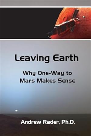 Imagen del vendedor de Leaving Earth : Why One-Way to Mars Makes Sense a la venta por GreatBookPrices