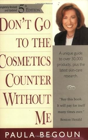 Image du vendeur pour Don't Go to the Cosmetics Counter Without Me: A Unique Guide to over 30,000 Products, Plus the Latest Skin-Care Research (Don't Go to the Cosmetics Counter Without Me, 5th ed) mis en vente par Reliant Bookstore