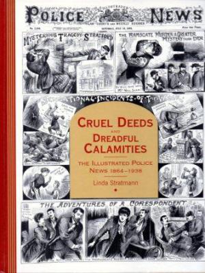 Bild des Verkufers fr CRUEL DEEDS AND DREADFUL CALAMITIES The Illustrated Police News 1864-1938 zum Verkauf von Loretta Lay Books