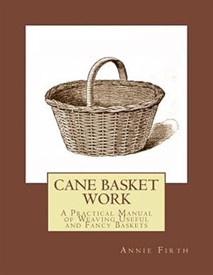 Imagen del vendedor de Cane Basket Work: A Practical Manual of Weaving Useful and Fancy Baskets a la venta por GreatBookPrices