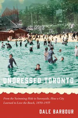 Seller image for Undressed Toronto: From the Swimming Hole to Sunnyside, How a City Learned to Love the Beach, 1850-1935 for sale by moluna