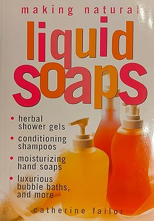 Making Natural Liquid Soaps: Herbal Shower Gels, Conditioning Shampoos, Moisturizing Hand Soaps, ...