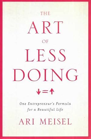 The Art of Doing Less : One Entrepreneur's Formula for a Beautiful Life