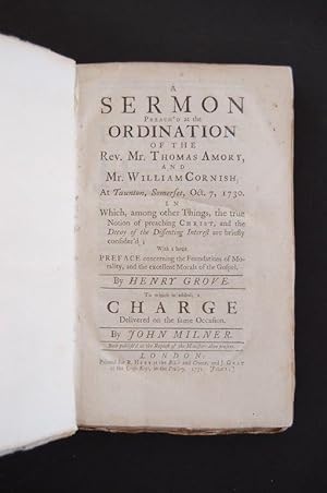Bild des Verkufers fr A Sermon Preach'd at the Ordination of the Rev. Mr. Thomas Amory, and Mr. William Cornish, at Taunton, Somerset, Oct. 7, 1730. in Which, among other Things, the true Notion of preaching Christ, and the Decay of the Dissenting Interest are briefly consider'd; With a large preface concerning the Foundations of Morality, and the excellent Morals of the Gospel. By Henry Grove. To which is added, a charge delivered on the same occasion. By John Milner. Both publish'd at the Request of the Ministers then present. zum Verkauf von Forest Books, ABA-ILAB