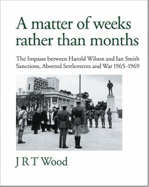 Seller image for A Matter of Weeks Rather Than Months: The Impasse Between Harold Wilson and Ian Smith - Sanctions, Aborted Settlements and War - 1965-1969 for sale by WeBuyBooks