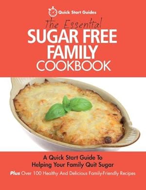 Seller image for The Essential Sugar Free Family Cookbook: A Quick Start Guide To Helping Your Family Quit Sugar. Plus Over 100 Healthy And Delicious Family-Friendly Recipes for sale by WeBuyBooks