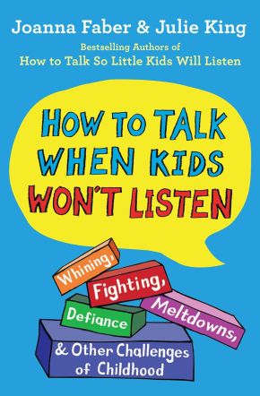 How to Talk When Kids Won't Listen: Whining, Fighting, Meltdowns, Defiance, and Other Challenges ...