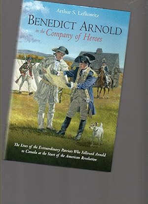Imagen del vendedor de Benedict Arnold in the Company of Heroes: the Lives of the Extraordinary Patriots Who Followed Arnold to Canada At the Start of the American Revolution a la venta por Mossback Books