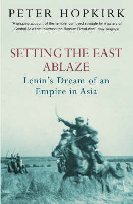 Setting the East Ablaze. Lenin's Dream of an Empire in Asia.