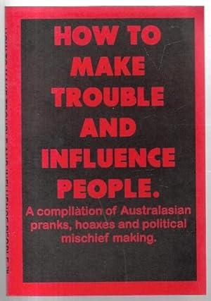 Seller image for How to Make Trouble and Influence People: Australasian pranks, hoaxes and political mischief making. for sale by City Basement Books