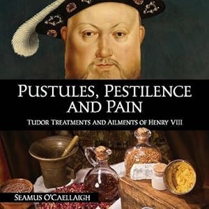 Seller image for Pustules, Pestilence and Pain: Tudor Treatments and Ailments of Henry VIII for sale by WeBuyBooks