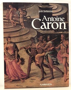 Antoine Caron. Peintre des fêtes et des massacres.