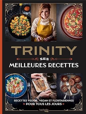 Trinity : ses meilleures recettes : recettes veggie, vegan et flexitariennes pour tous les jours