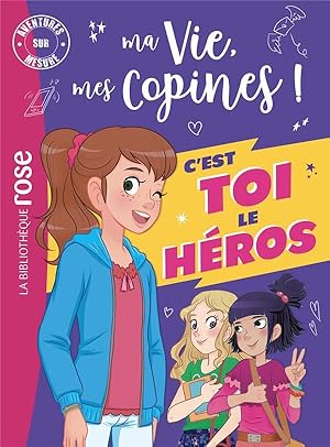 ma vie, mes copines ! : c'est toi le héros