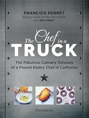 The Chef in a Truck : The Fabulous Culinary Odyssey of a French Pastry Chef in California