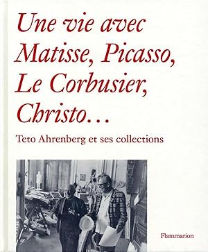 une vie avec Matisse, Picasso, le Corbusier, Christo. ; Teto Ahrenberg et ses collections