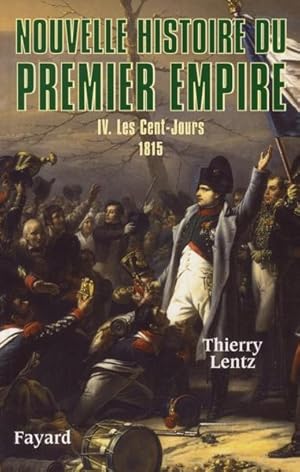 Nouvelle histoire du Premier Empire. 4. Les Cent-Jours, 1815