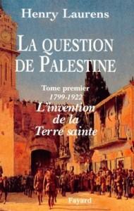 La question de Palestine. 1. La question de Palestine. 1799-1922, l'invention de la Terre sainte....