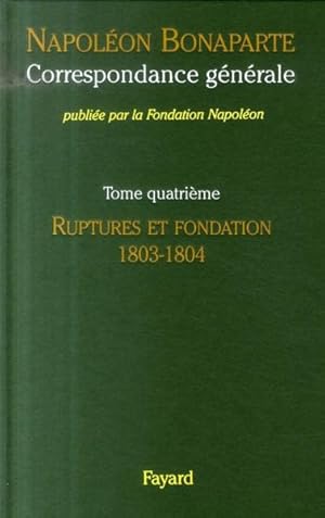 Seller image for Correspondance gnrale / Napolon Bonaparte. 4. Ruptures et fondation, 1803-1804 for sale by Chapitre.com : livres et presse ancienne