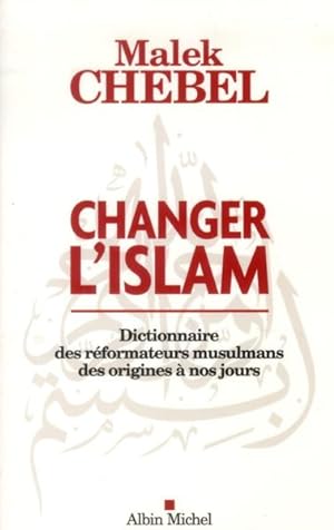 changer l'Islam ; dictionnaire des réformateurs musulmans des origines à nos jours