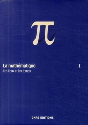 La mathématique. 1. La mathématique. Les lieux et les temps. Volume : I