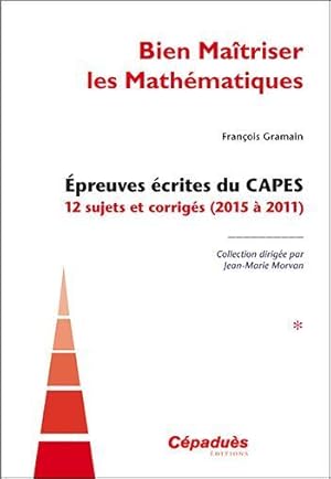 bien maîtriser les mathématiques t.1 ; épreuves écrites du CAPES, 12 sujets corrigés (2015 à 2011)
