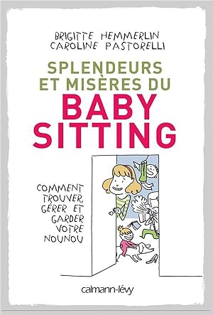 splendeurs et misères du baby-sitting ; comment trouver, gérer et garder votre nounou