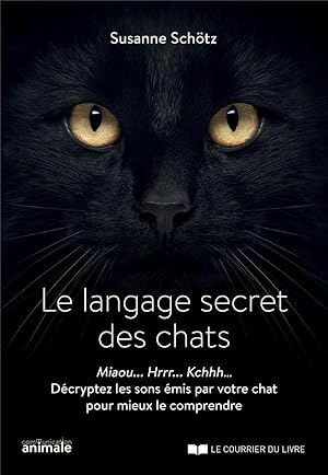 le langage secret des chats ; miaou. hrrr. kchhh. décryptez les sons émis par votre chat pour mie...