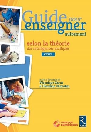 GUIDE POUR ENSEIGNER AUTREMENT : selon la théorie des intelligences multiples ; cycle 3 (édition ...