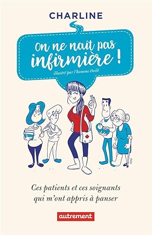 on ne naît pas infirmière ! ces patients et ces soignants qui m'ont appris à panser