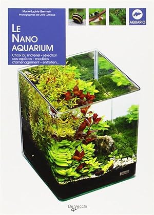 le nano aquarium ; choix du matériel, sélection des espèces, modèles d'aménagement, entretien.