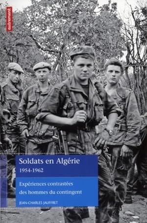 soldats en Algérie 1954-1962 ; expériences contrastées des hommes du contingent