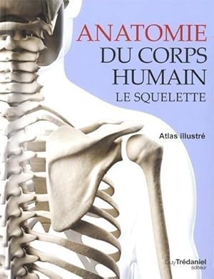 anatomie du corps humain ; le squelette ; atlas illustré